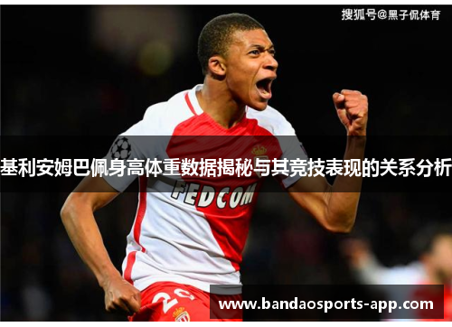 基利安姆巴佩身高体重数据揭秘与其竞技表现的关系分析