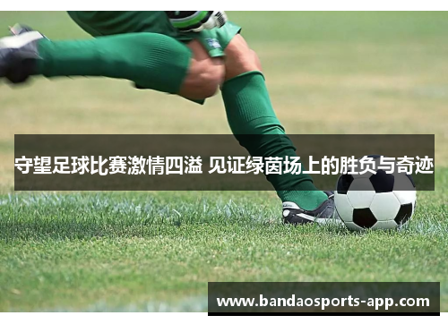 守望足球比赛激情四溢 见证绿茵场上的胜负与奇迹