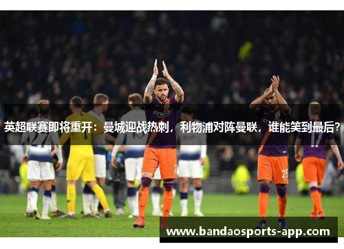 英超联赛即将重开：曼城迎战热刺，利物浦对阵曼联，谁能笑到最后？
