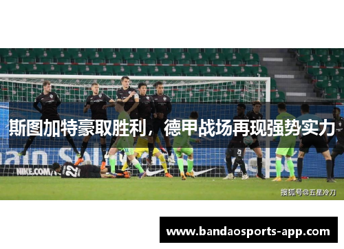 斯图加特豪取胜利，德甲战场再现强势实力