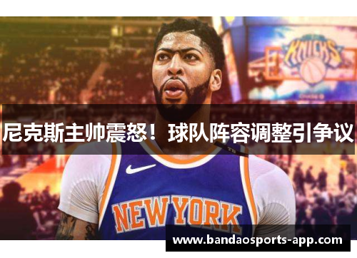 尼克斯主帅震怒！球队阵容调整引争议