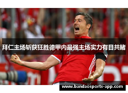 拜仁主场斩获狂胜德甲内最强主场实力有目共睹