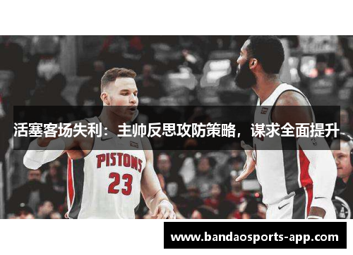 活塞客场失利：主帅反思攻防策略，谋求全面提升