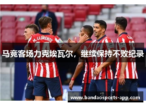 马竞客场力克埃瓦尔，继续保持不败纪录