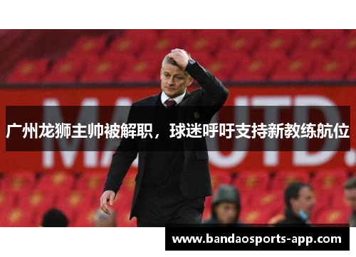 广州龙狮主帅被解职，球迷呼吁支持新教练航位