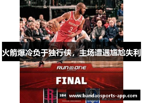 火箭爆冷负于独行侠，主场遭遇尴尬失利