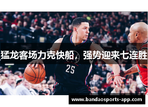 猛龙客场力克快船，强势迎来七连胜