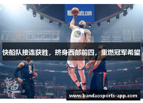 快船队接连获胜，挤身西部前四，重燃冠军希望