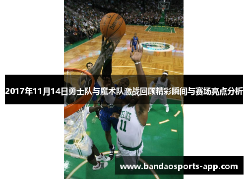 2017年11月14日勇士队与魔术队激战回顾精彩瞬间与赛场亮点分析