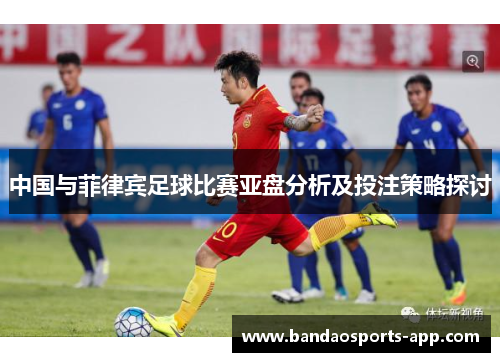中国与菲律宾足球比赛亚盘分析及投注策略探讨