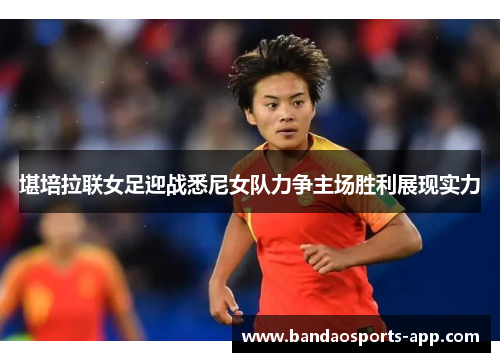 堪培拉联女足迎战悉尼女队力争主场胜利展现实力