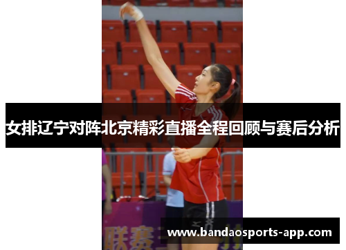 女排辽宁对阵北京精彩直播全程回顾与赛后分析
