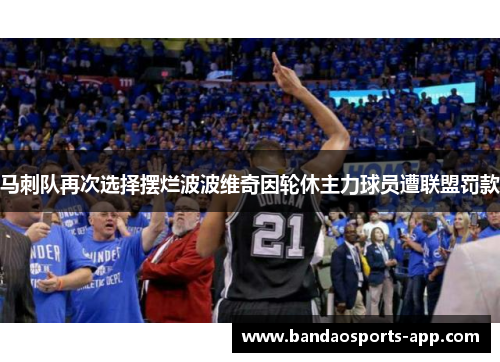 马刺队再次选择摆烂波波维奇因轮休主力球员遭联盟罚款